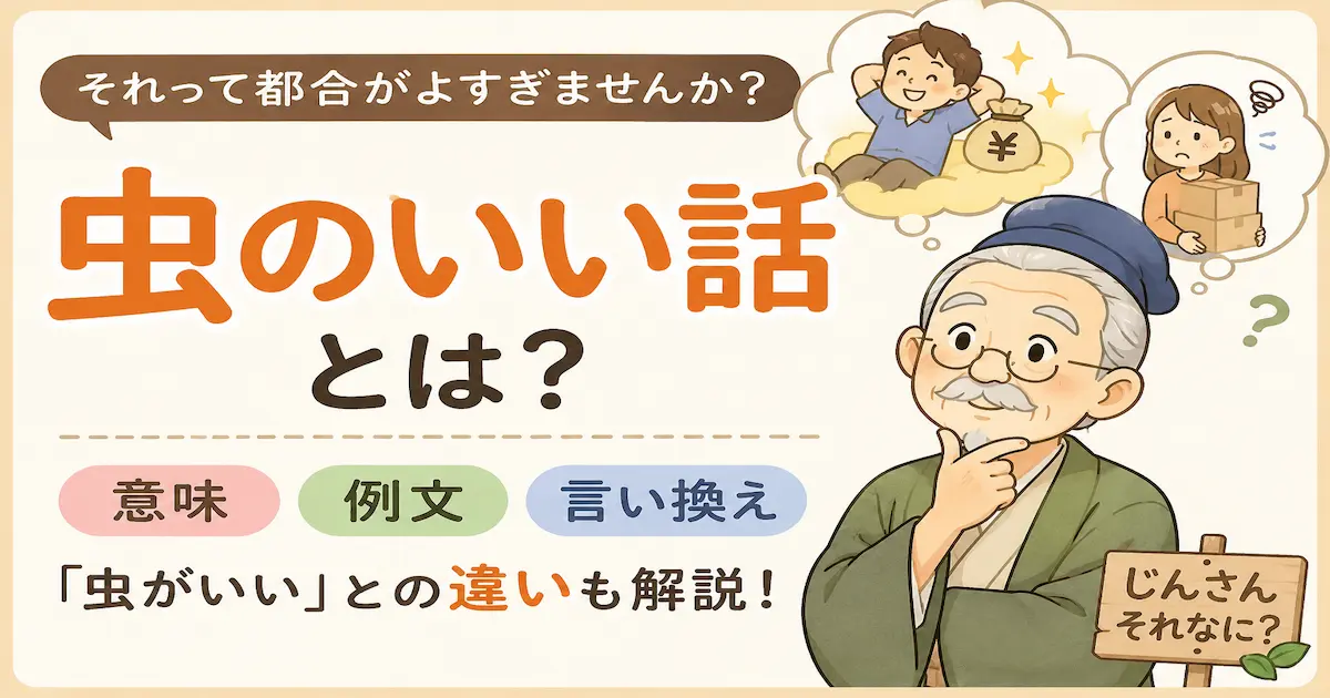 やさしいイラスト風で「虫のいい話とは？」と大きく表示されたアイキャッチ画像。考え込むじんさんの周りに、自分に都合よく得をしたい男性や、荷物を抱えて困る女性の吹き出しが描かれ、「意味・例文・言い換え・『虫がいい』との違い」を解説する内容を表現している。